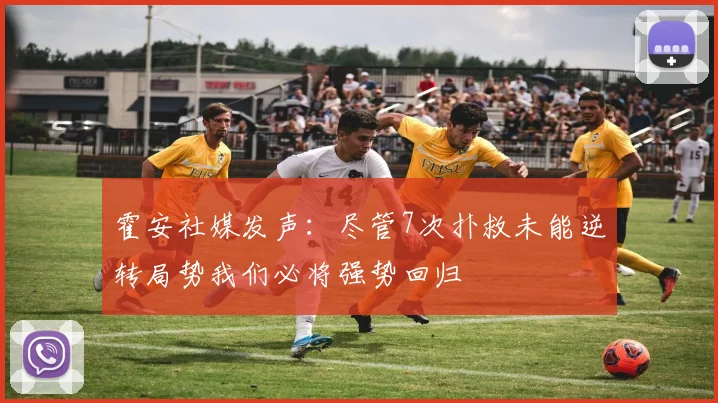 霍安社媒发声：尽管7次扑救未能逆转局势我们必将强势回归