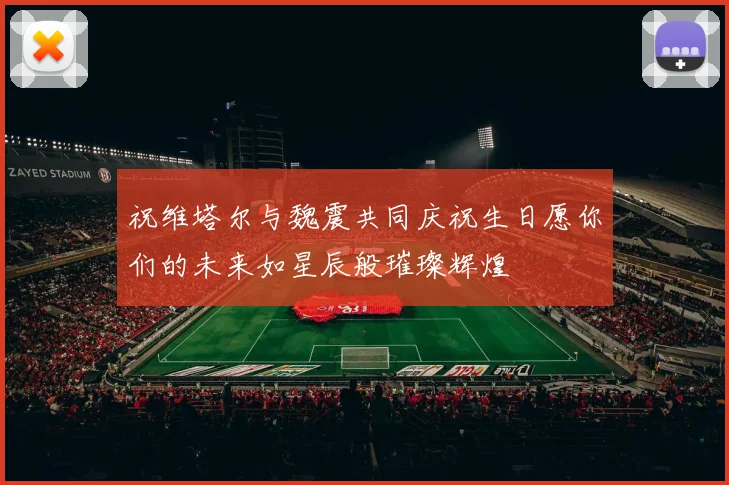 祝维塔尔与魏震共同庆祝生日愿你们的未来如星辰般璀璨辉煌