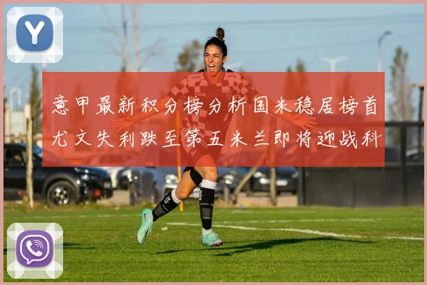 意甲最新积分榜分析国米稳居榜首尤文失利跌至第五米兰即将迎战科莫