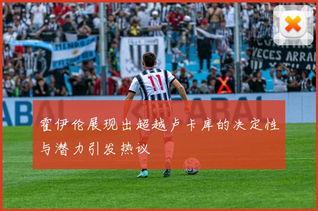 霍伊伦展现出超越卢卡库的决定性与潜力引发热议