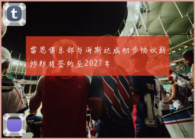 雷恩俱乐部与海斯达成初步协议新帅即将签约至2027年