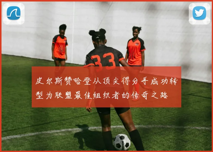 皮尔斯赞哈登从顶尖得分手成功转型为联盟最佳组织者的传奇之路