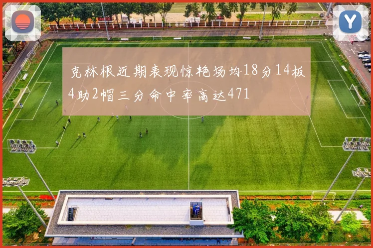 克林根近期表现惊艳场均18分14板4助2帽三分命中率高达471