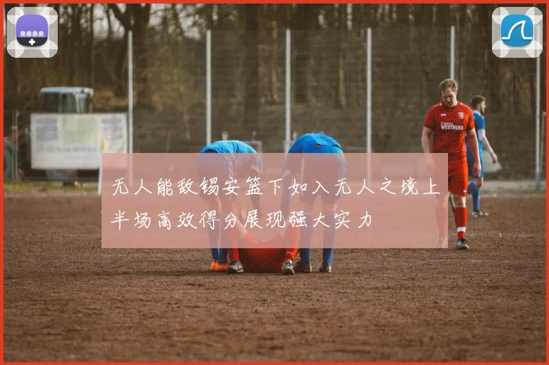 无人能敌锡安篮下如入无人之境上半场高效得分展现强大实力
