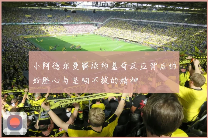 小阿德尔曼解读约基奇反应背后的好胜心与坚韧不拔的精神