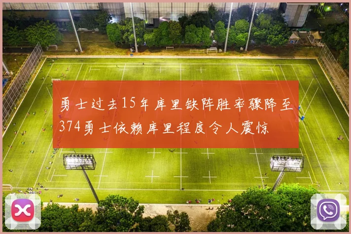 勇士过去15年库里缺阵胜率骤降至374勇士依赖库里程度令人震惊