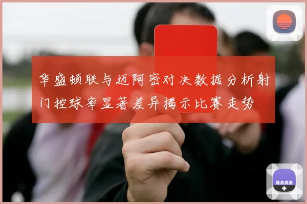 华盛顿联与迈阿密对决数据分析射门控球率显著差异揭示比赛走势
