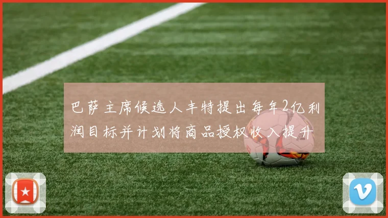 巴萨主席候选人丰特提出每年2亿利润目标并计划将商品授权收入提升至4亿
