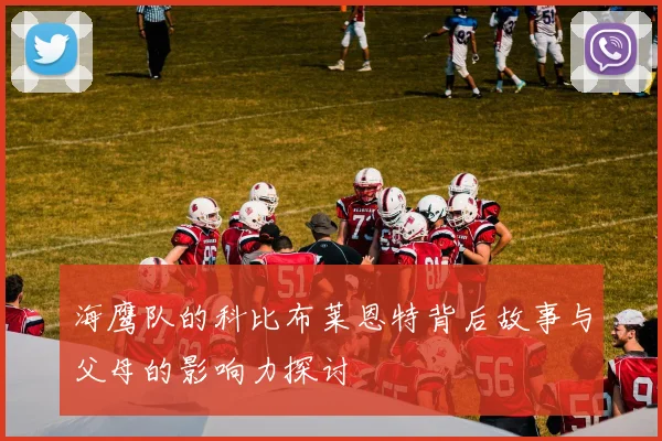 海鹰队的科比布莱恩特背后故事与父母的影响力探讨