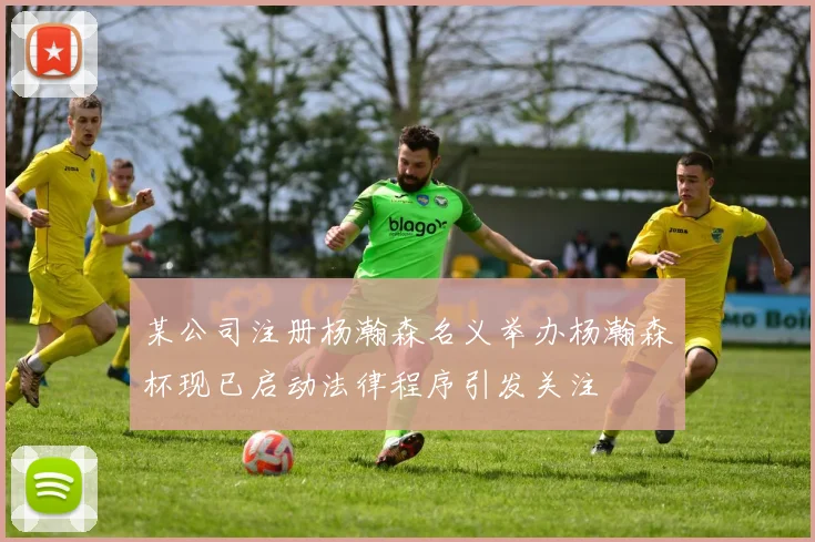 某公司注册杨瀚森名义举办杨瀚森杯现已启动法律程序引发关注