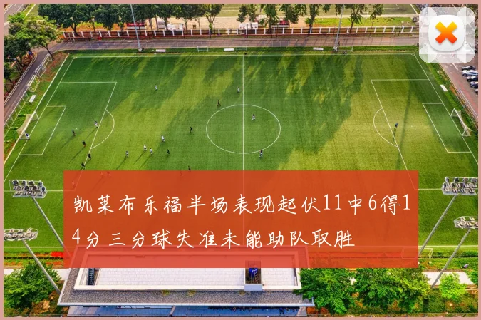 凯莱布乐福半场表现起伏11中6得14分三分球失准未能助队取胜