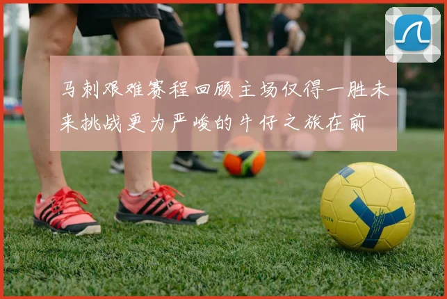 马刺艰难赛程回顾主场仅得一胜未来挑战更为严峻的牛仔之旅在前