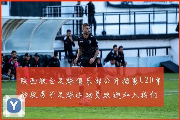 陕西联合足球俱乐部公开招募U20年龄段男子足球运动员欢迎加入我们的团队