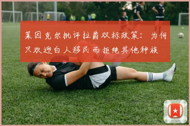 莱因克尔批评拉爵双标政策：为何只欢迎白人移民而拒绝其他种族