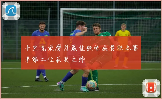卡里克荣膺月最佳教练成曼联本赛季第二位获奖主帅