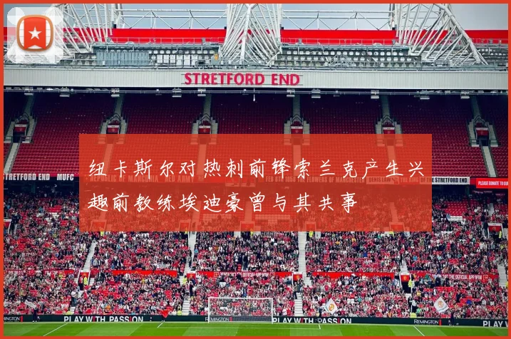 纽卡斯尔对热刺前锋索兰克产生兴趣前教练埃迪豪曾与其共事